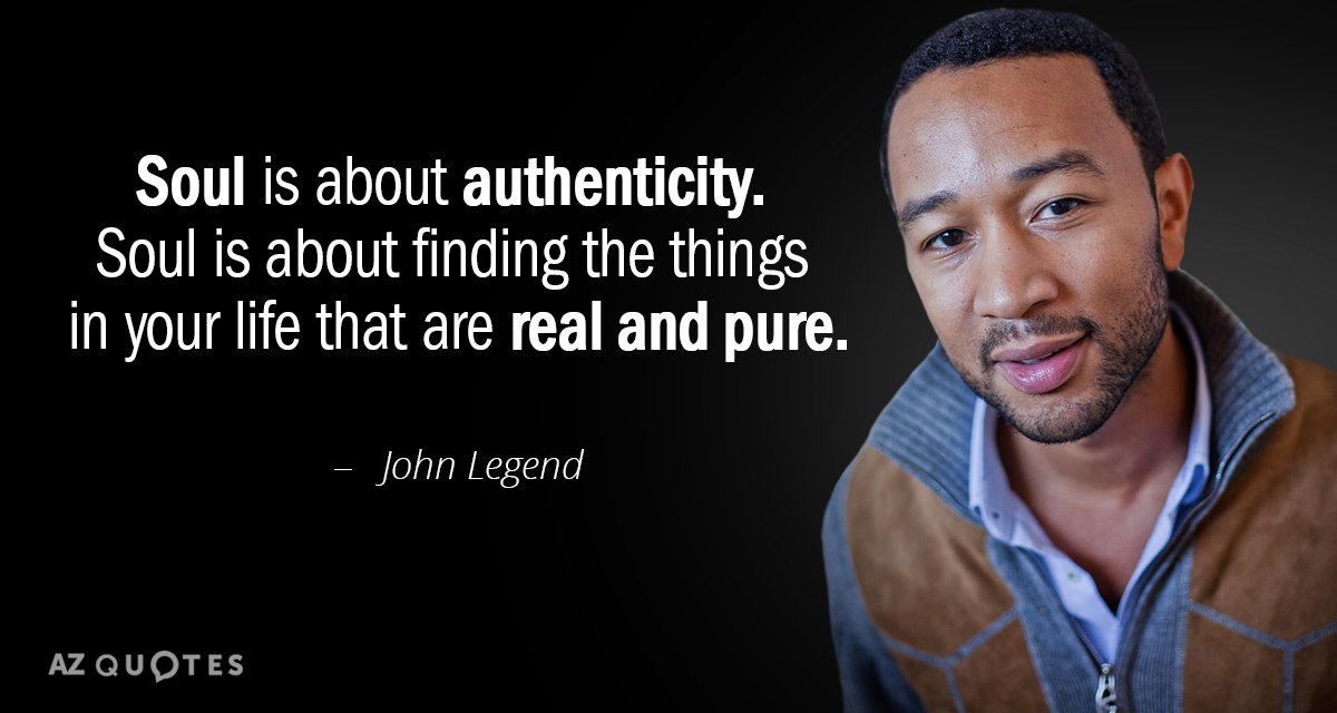 John Legend quote: Soul is about authenticity. Soul is about finding the things in your life...