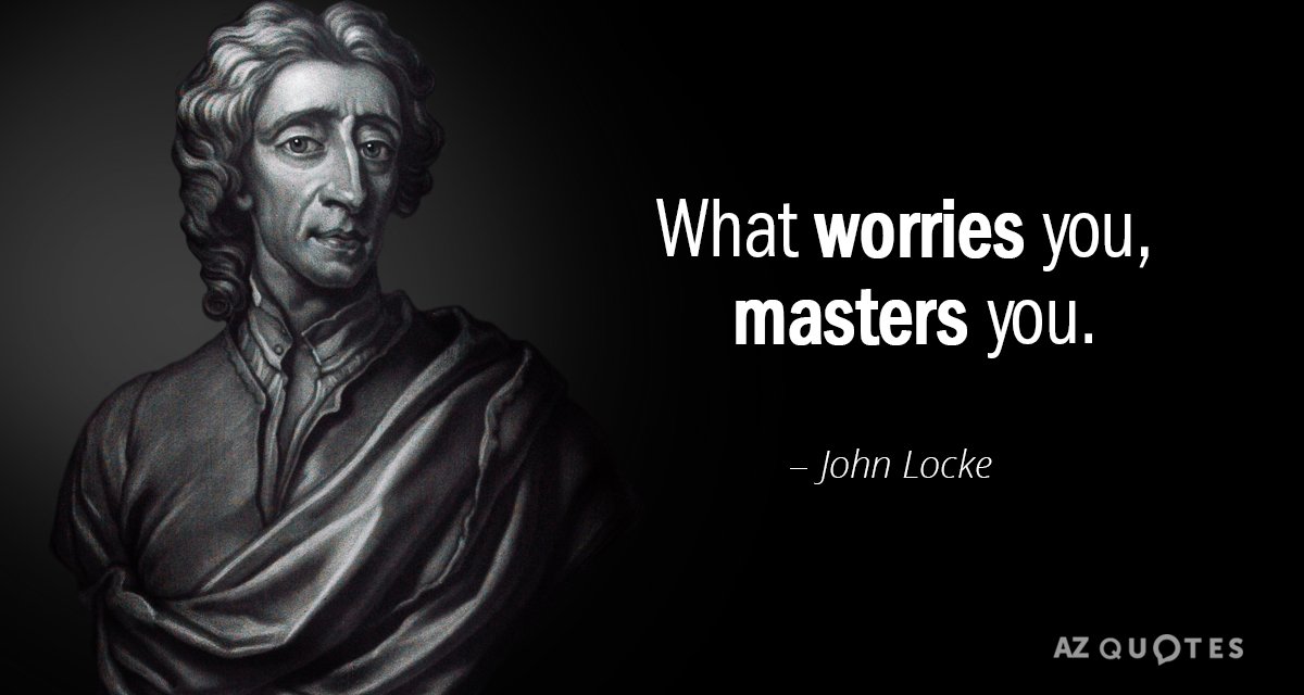 John Locke quote: What worries you, masters you.