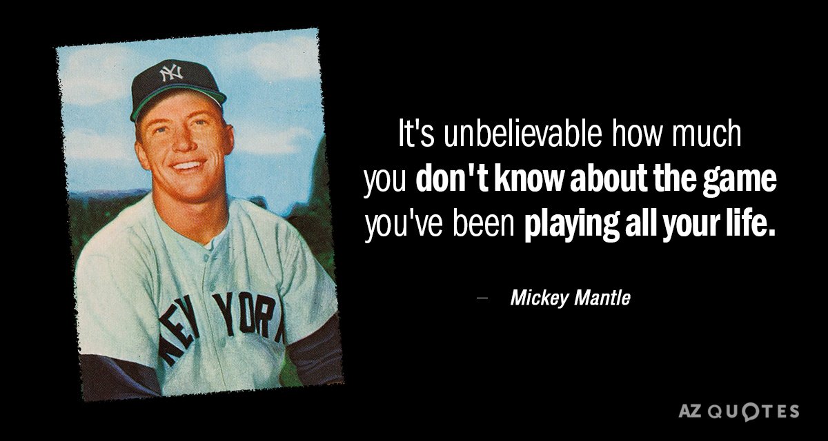 Mickey Mantle quote: It's unbelievable how much you don't know about the game you've been playing...
