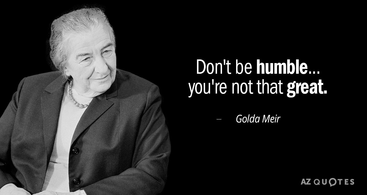 Golda Meir quote: Don't be humble... you're not that great.