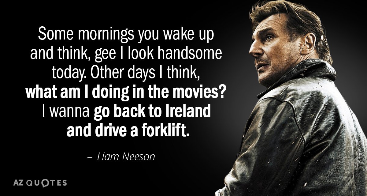 Liam Neeson quote: Some mornings you wake up and think, gee I look handsome today. Other...