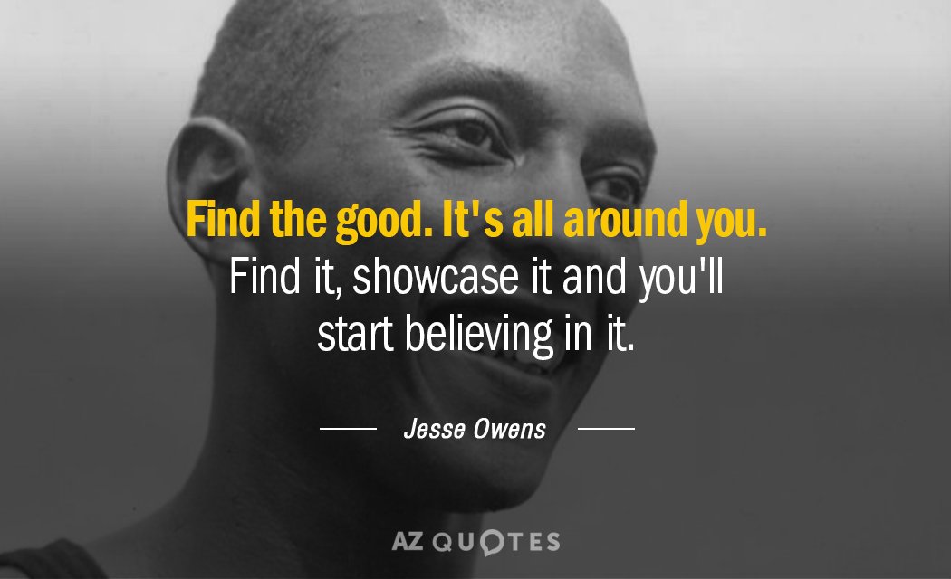 Jesse Owens quote: Find the good. It's all around you. Find it, showcase it and you'll...