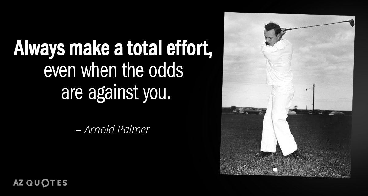 Arnold Palmer quote: Always make a total effort, even when the odds are against you.