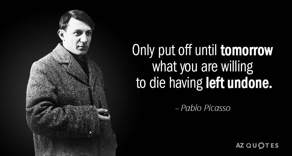 Pablo Picasso quote: Only put off until tomorrow what you are willing to die having left...