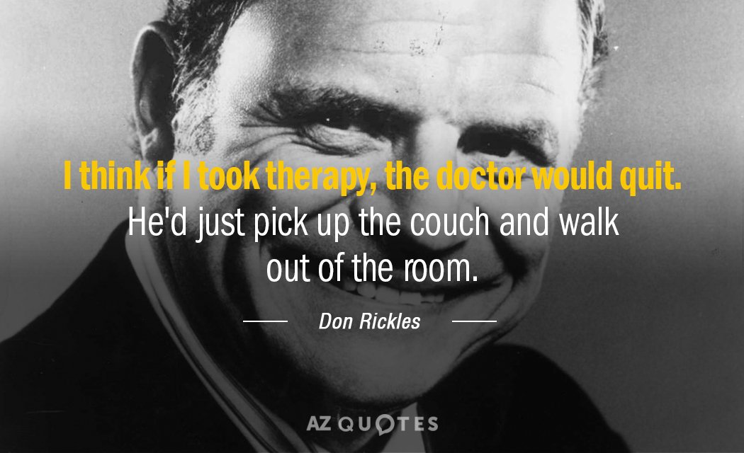 Don Rickles quote: I think if I took therapy, the doctor would quit. He'd just pick...