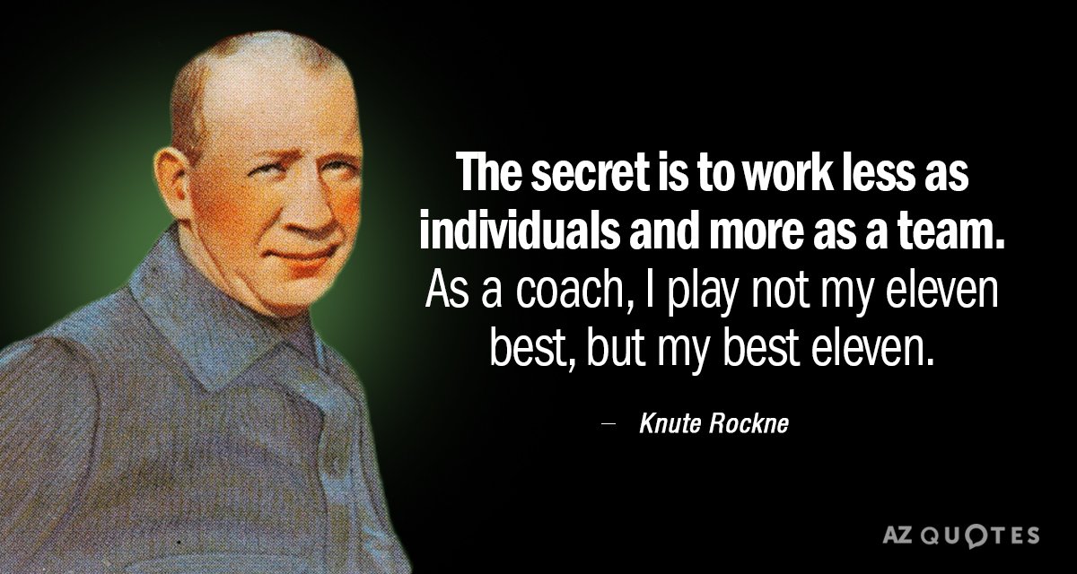 Knute Rockne quote: The secret is to work less as individuals and more as a team...