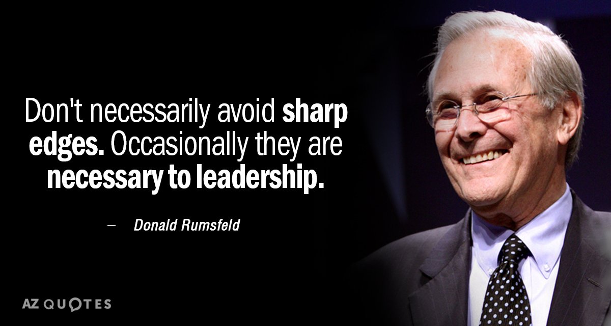 Donald Rumsfeld quote: Don't necessarily avoid sharp edges. Occasionally they are necessary to leadership.
