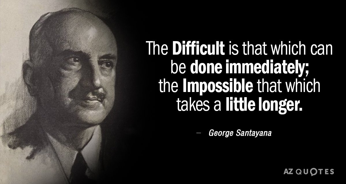 George Santayana quote: The Difficult is that which can be done immediately; the Impossible that which...