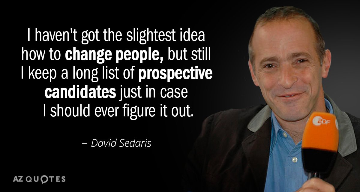 David Sedaris quote: I haven't got the slightest idea how to change people, but still I...