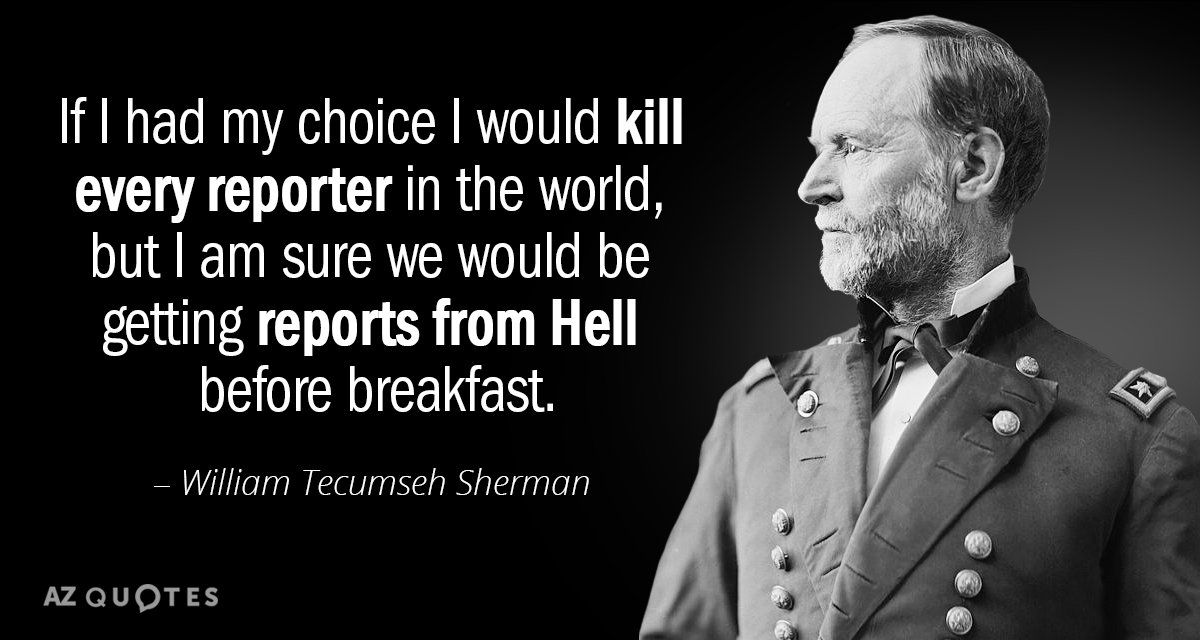 William Tecumseh Sherman quote: If I had my choice I would kill every reporter in the...