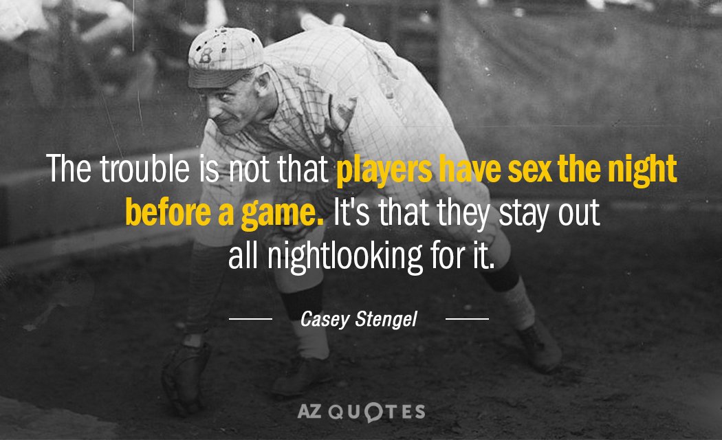 Casey Stengel quote: The trouble is not that players have sex the night before a game...