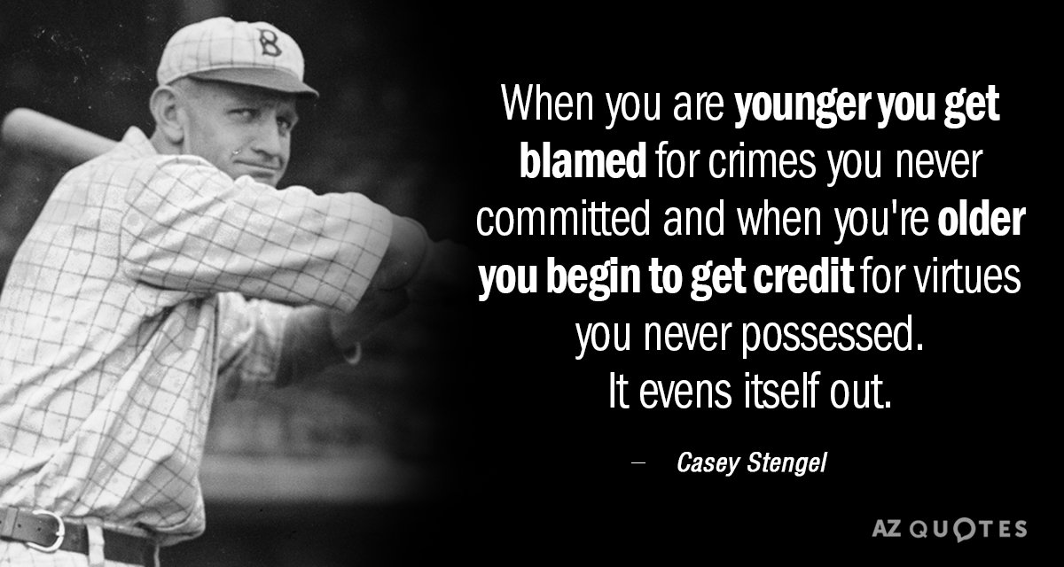 Casey Stengel quote: When you are younger you get blamed for crimes you never committed and...