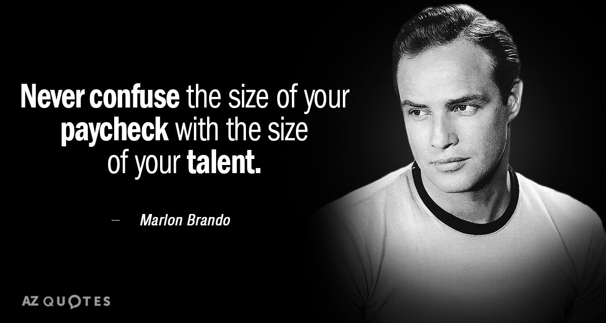 Marlon Brando quote: Never confuse the size of your paycheck with the size of your talent.