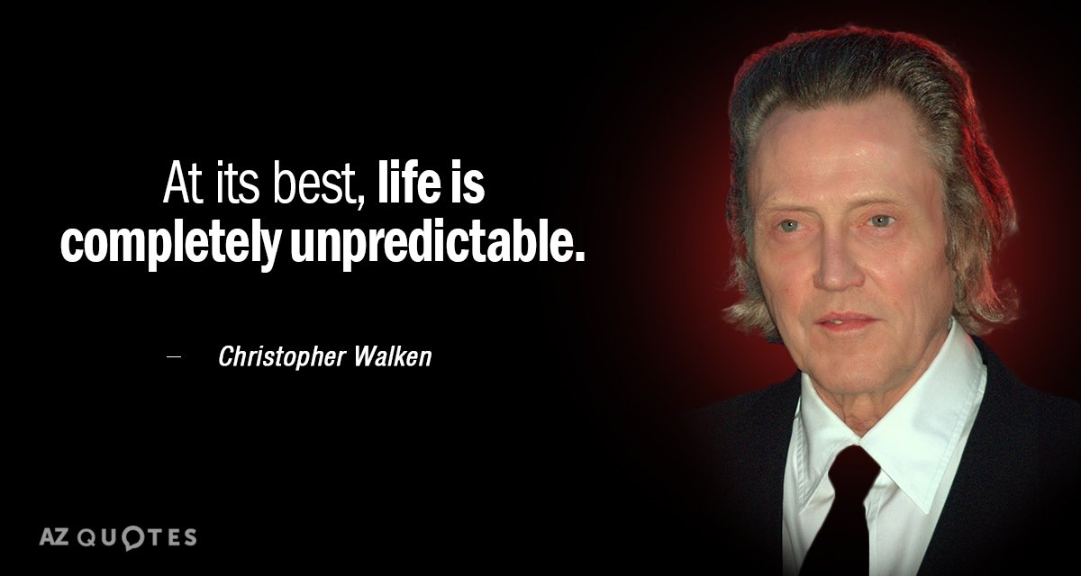 Christopher Walken quote: At its best, life is completely unpredictable.