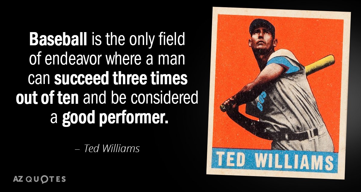 Ted Williams quote: Baseball is the only field of endeavor where a man can succeed three...