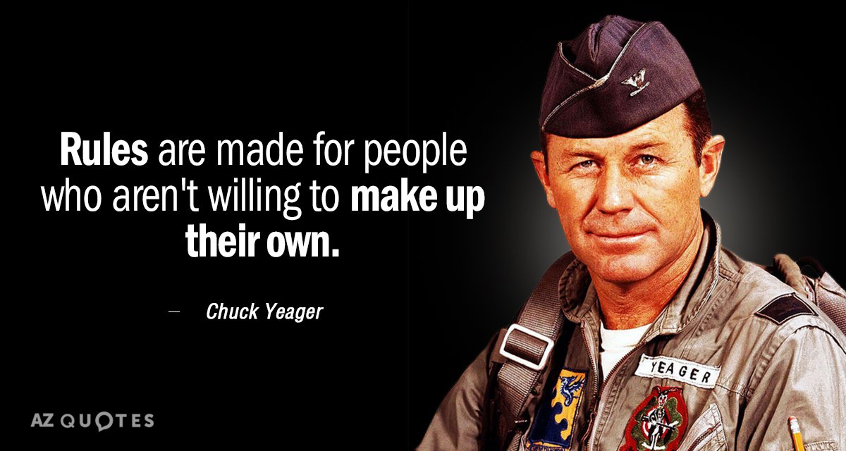 Chuck Yeager quote: Rules are made for people who aren't willing to make up their own.