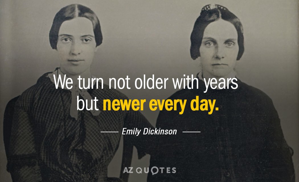 Emily Dickinson quote: We turn not older with years but newer every day.