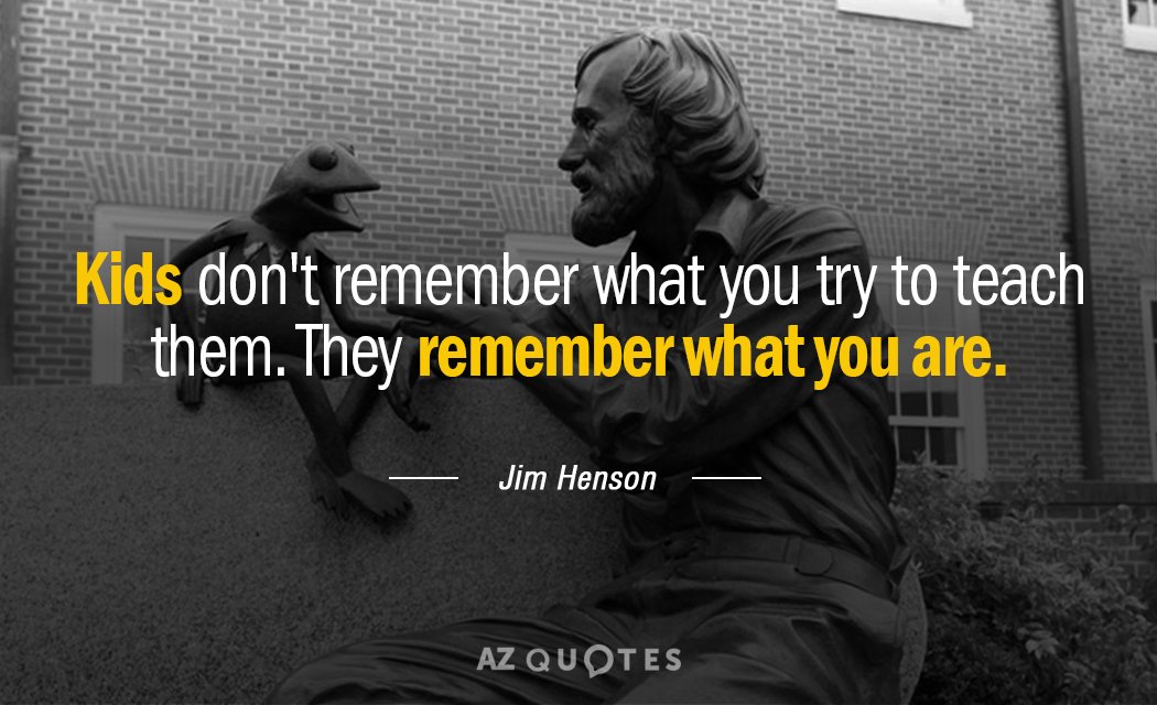 Jim Henson quote: [Kids] don't remember what you try to teach them. They remember what you...