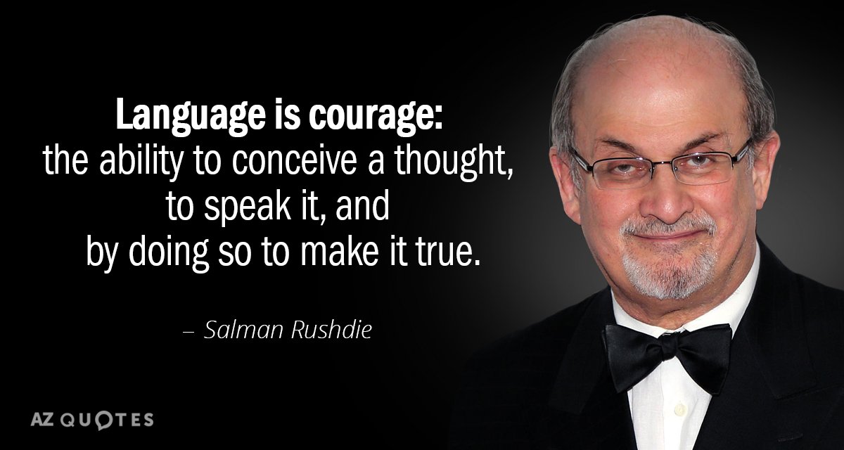 Salman Rushdie quote: Language is courage: the ability to conceive a thought, to speak it, and...