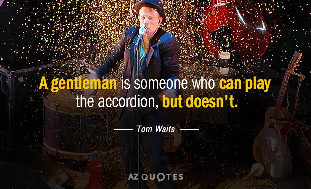 Tom Waits quote: A gentleman is someone who can play the accordion, but doesn't.