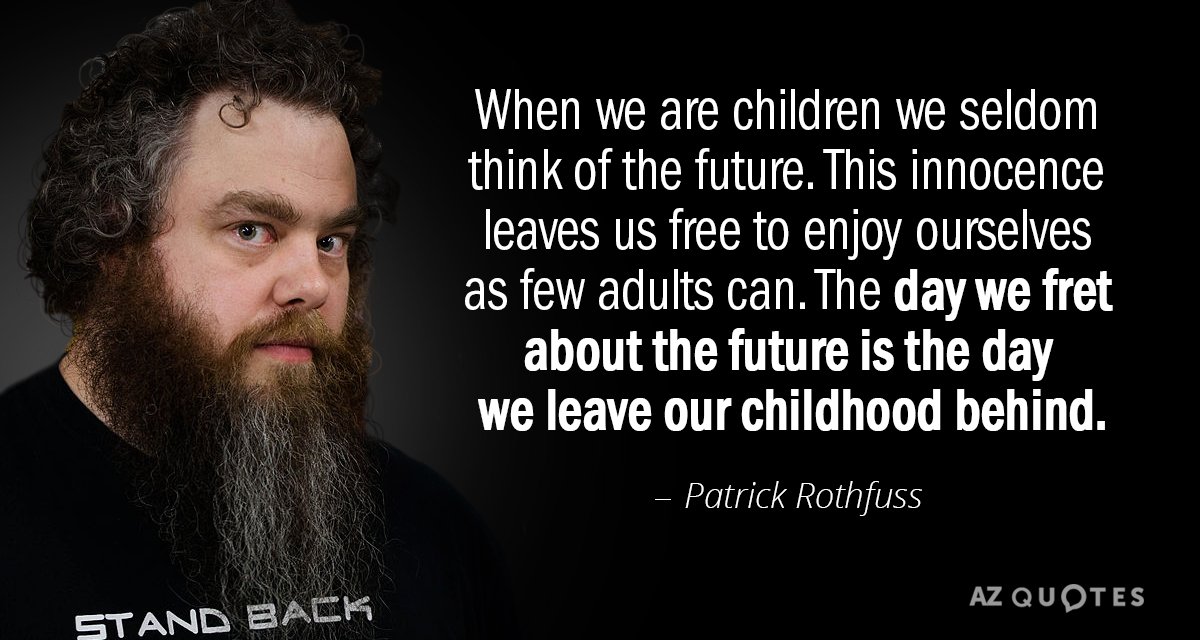 Patrick Rothfuss quote: When we are children we seldom think of the future. This innocence leaves...