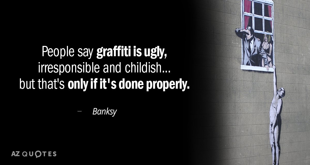 Banksy quote: People say graffiti is ugly, irresponsible and childish... but that's only if it's done...