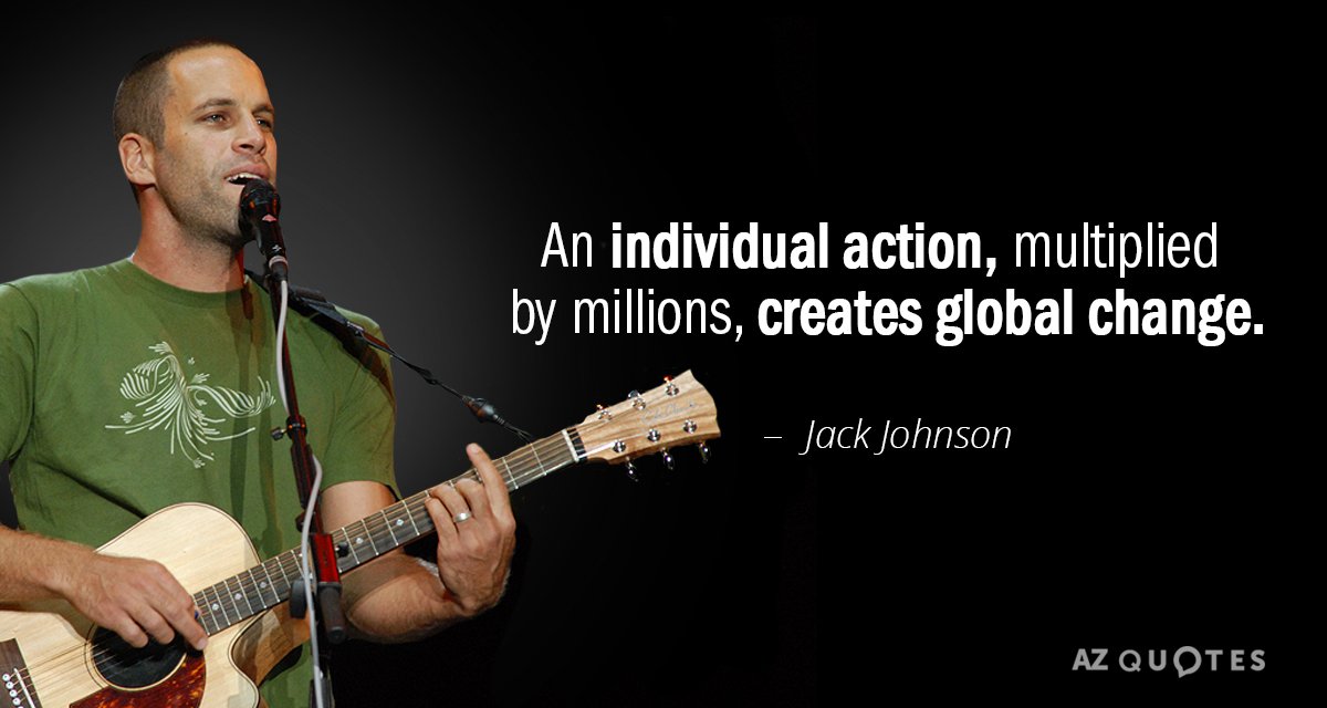 Jack Johnson quote: An individual action, multiplied by millions, creates global change.