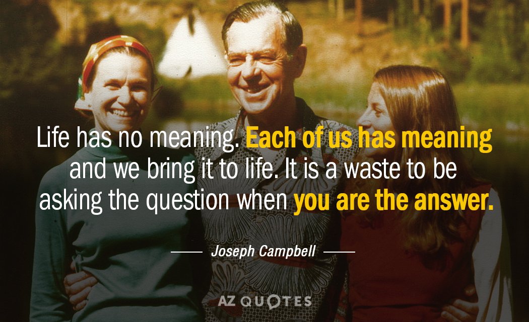 Joseph Campbell quote: Life has no meaning. Each of us has meaning and we bring it...
