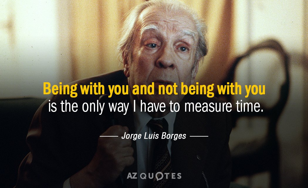 Jorge Luis Borges quote: Being with you and not being with you is the only way...