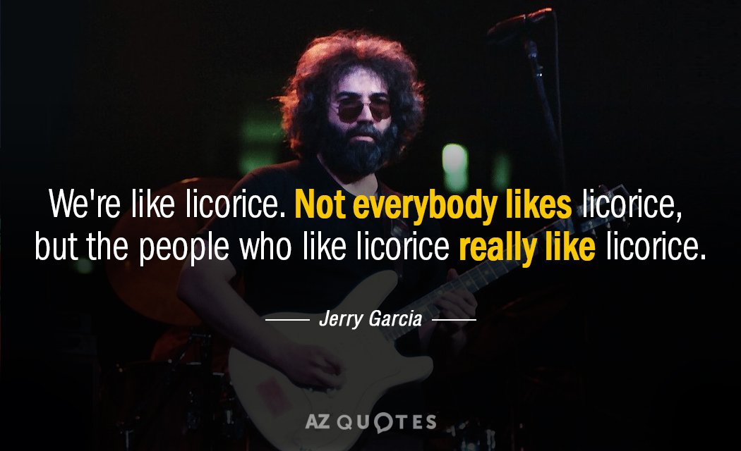 Jerry Garcia quote: We're like licorice. Not everybody likes licorice, but the people who like licorice...