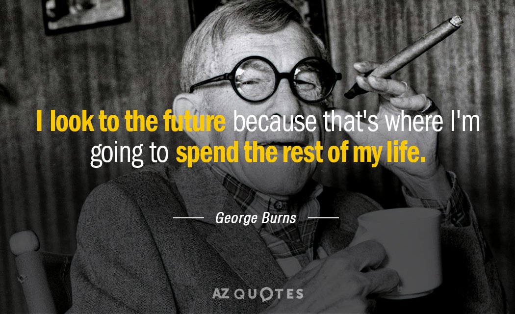 George Burns quote: I look to the future because that's where I'm going to spend the...