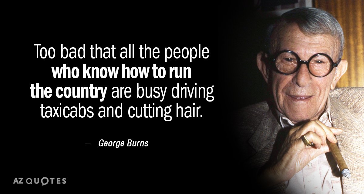 George Burns quote: Too bad that all the people who know how to run the country...