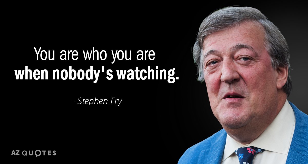 Stephen Fry quote: You are who you are when nobody's watching.