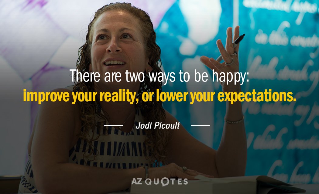 Jodi Picoult quote: There are two ways to be happy: improve your reality, or lower your...