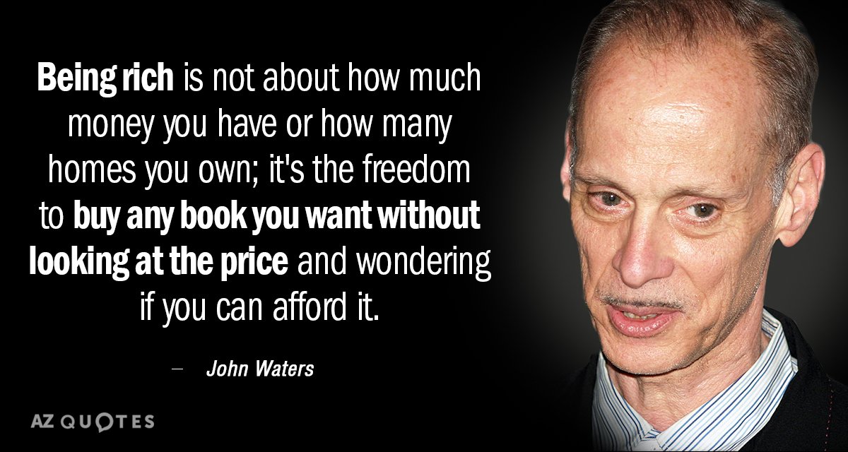 John Waters quote: Being rich is not about how much money you have or how many...