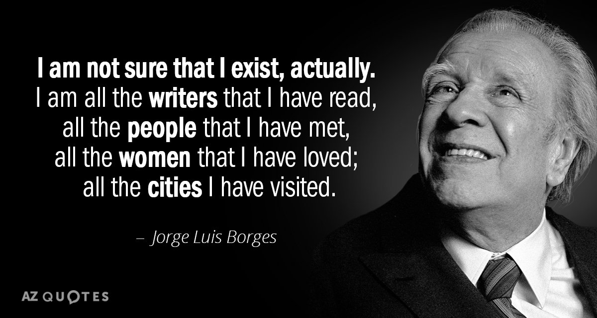 Jorge Luis Borges quote: I am not sure that I exist, actually. I am all the...