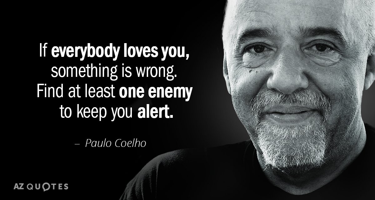 Paulo Coelho quote: If everybody loves you, something is wrong. Find at least one enemy to...