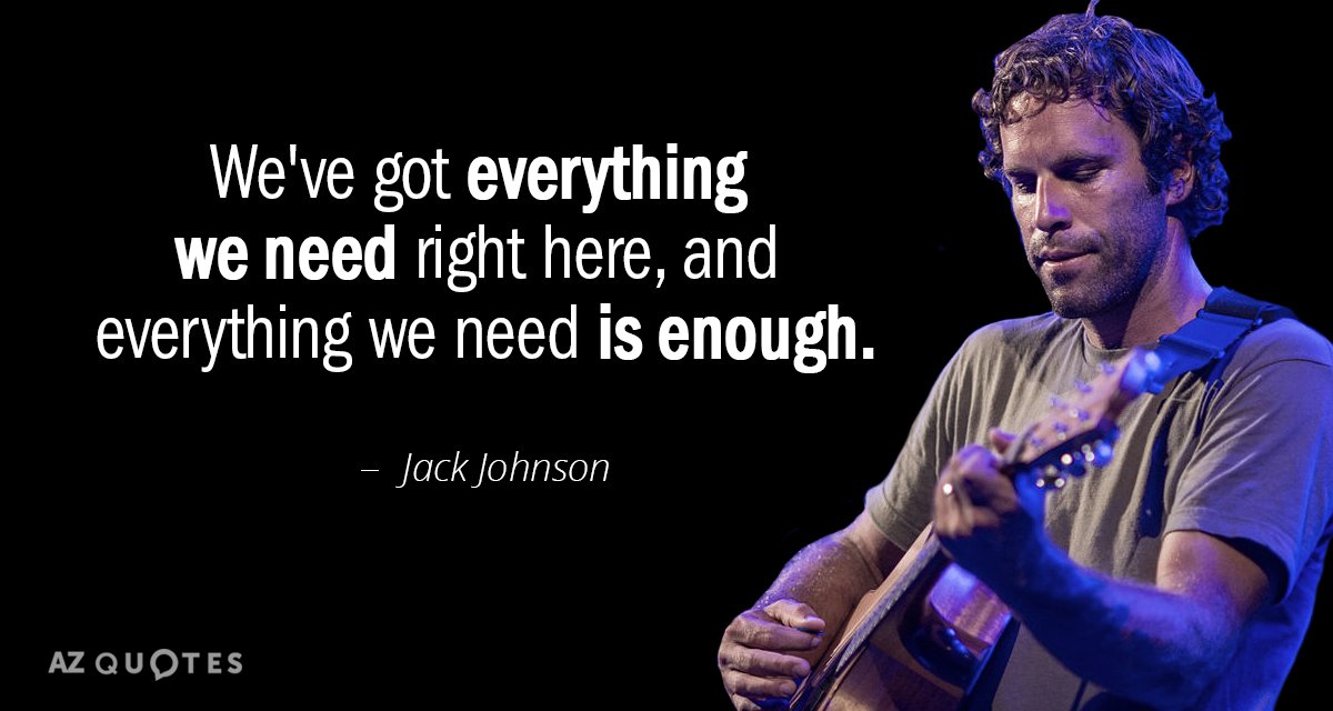 Jack Johnson quote: We've got everything we need right here, and everything we need is enough.