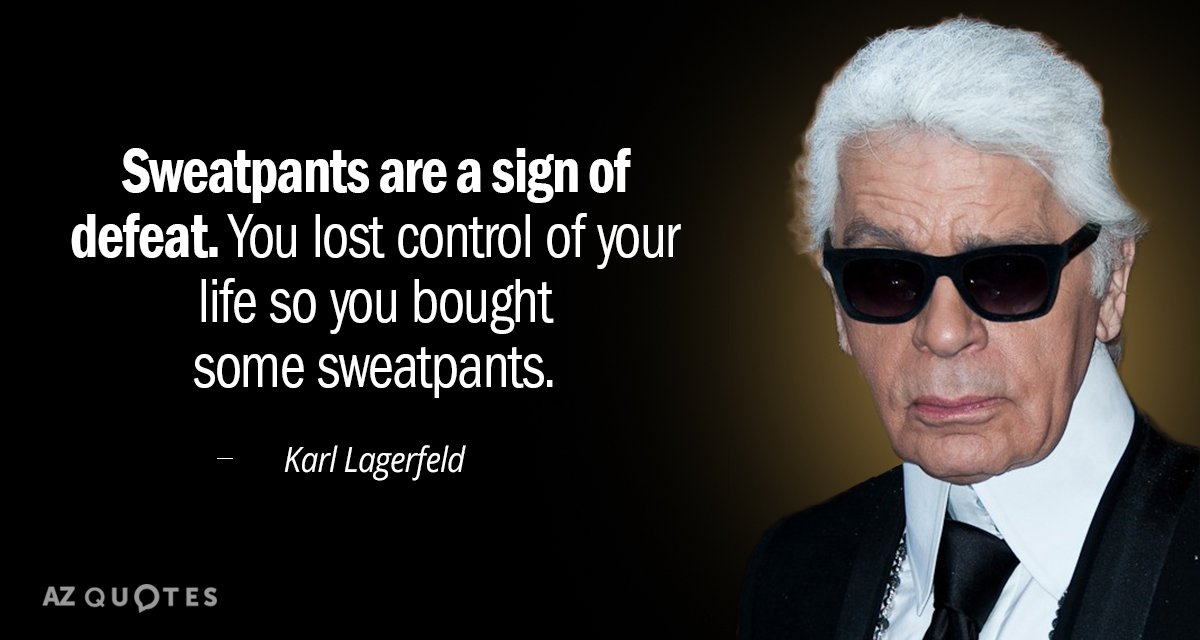 Karl Lagerfeld quote: Sweatpants are a sign of defeat. You lost control of your life so...