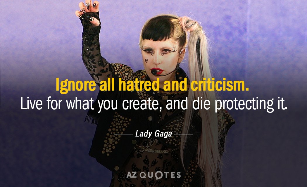 Lady Gaga quote: Ignore all hatred and criticism. Live for what you create, and die protecting...