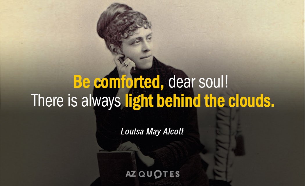 Louisa May Alcott quote: Be comforted, dear soul! There is always light behind the clouds.