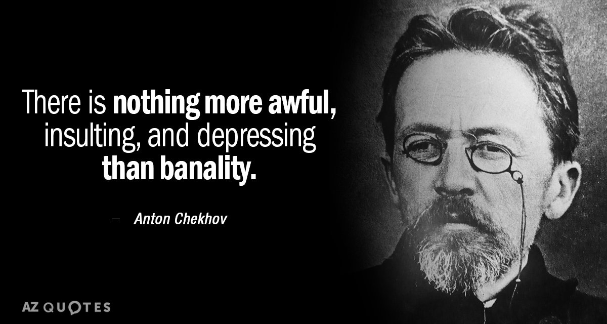 Anton Chekhov quote: There is nothing more awful, insulting, and depressing than banality.