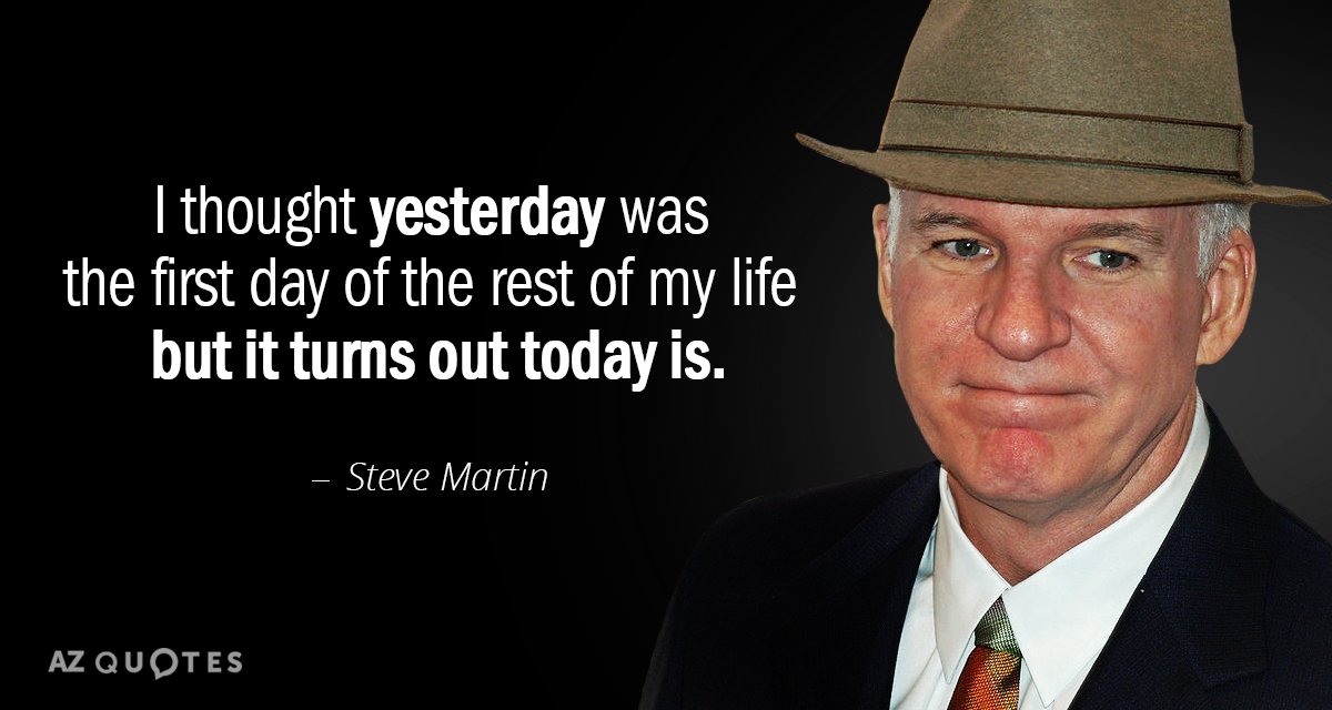 Steve Martin quote: I thought yesterday was the first day of the rest of my life...