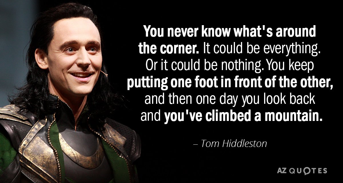Tom Hiddleston quote: You never know what's around the corner. It could be everything. Or it...