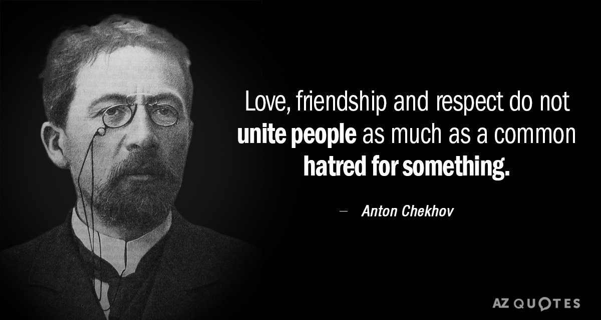 Anton Chekhov quote: Love, friendship and respect do not unite people as much as common hatred...