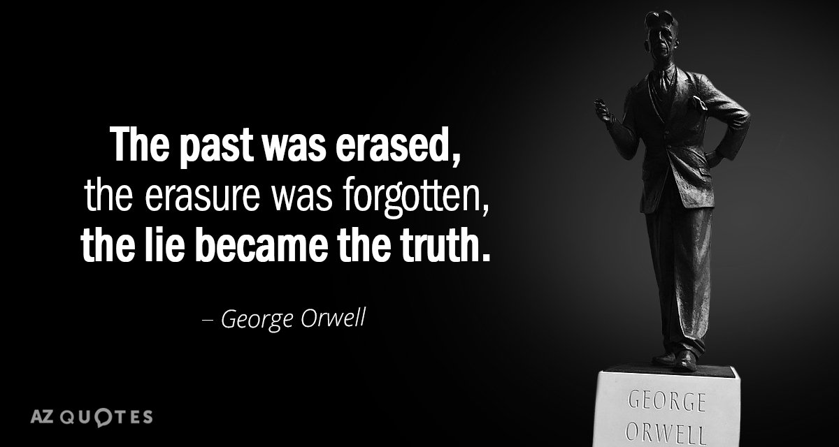 George Orwell quote: The past was erased, the erasure was forgotten, the lie became the truth.