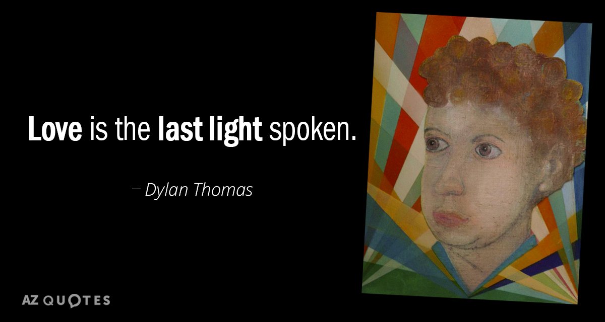 Dylan Thomas quote: Love is the last light spoken.