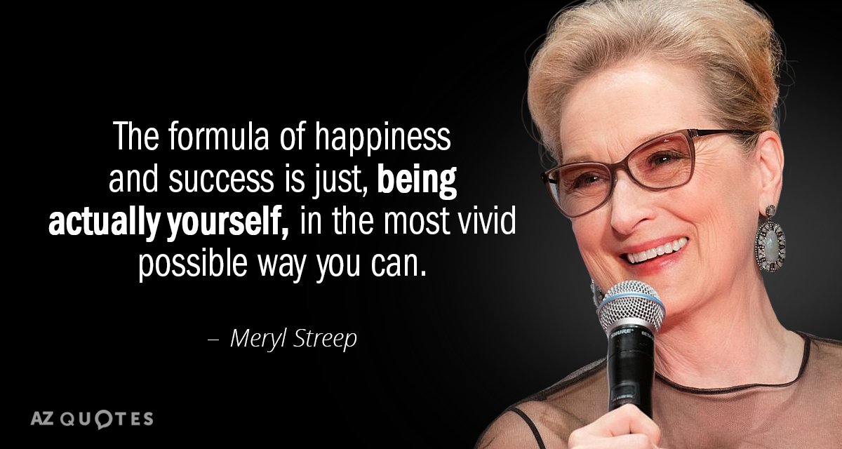 Meryl Streep quote: The formula of happiness and success is just, being actually yourself, in the...