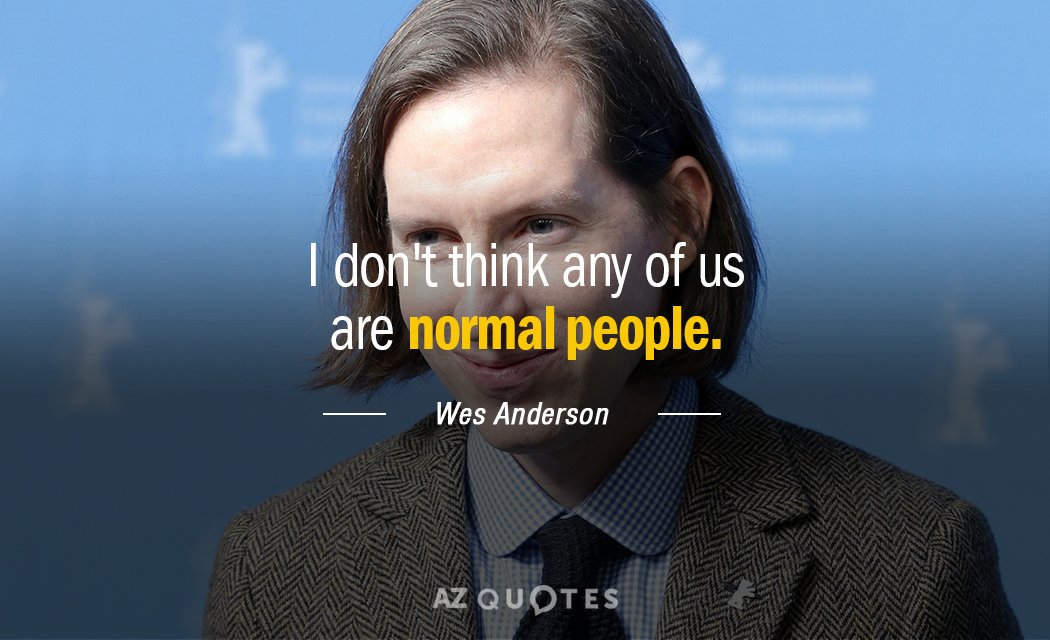 Wes Anderson quote: I don't think any of us are normal people.