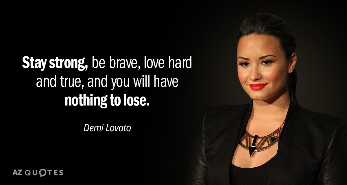 Demi Lovato quote: Stay strong, be brave, love hard and true, and you will have nothing...
